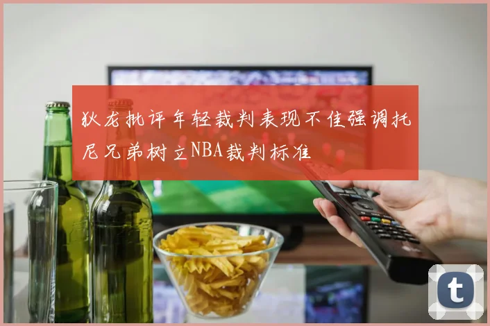狄龙批评年轻裁判表现不佳强调托尼兄弟树立NBA裁判标准