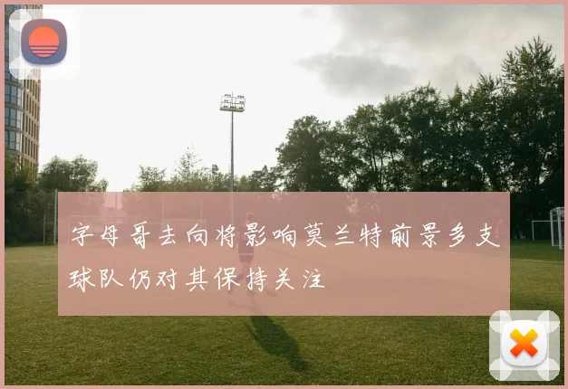 字母哥去向将影响莫兰特前景多支球队仍对其保持关注