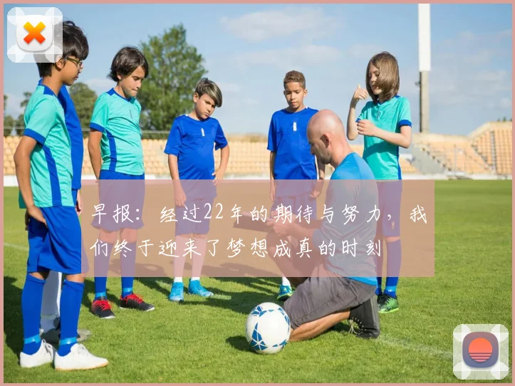 早报：经过22年的期待与努力，我们终于迎来了梦想成真的时刻