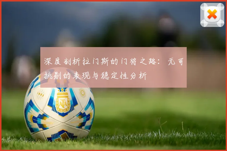 深度剖析拉门斯的门将之路：无可挑剔的表现与稳定性分析