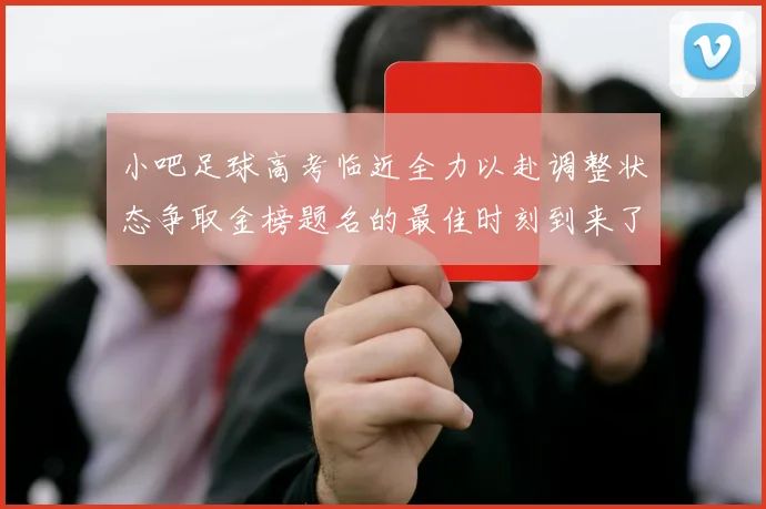 小吧足球高考临近全力以赴调整状态争取金榜题名的最佳时刻到来了