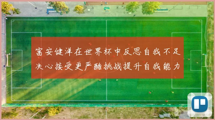富安健洋在世界杯中反思自我不足决心接受更严酷挑战提升自我能力