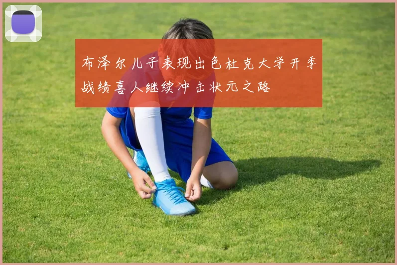 布泽尔儿子表现出色杜克大学开季战绩喜人继续冲击状元之路
