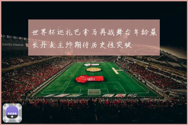 世界杯巡礼巴拿马再战舞台年龄最长丹麦主帅期待历史性突破