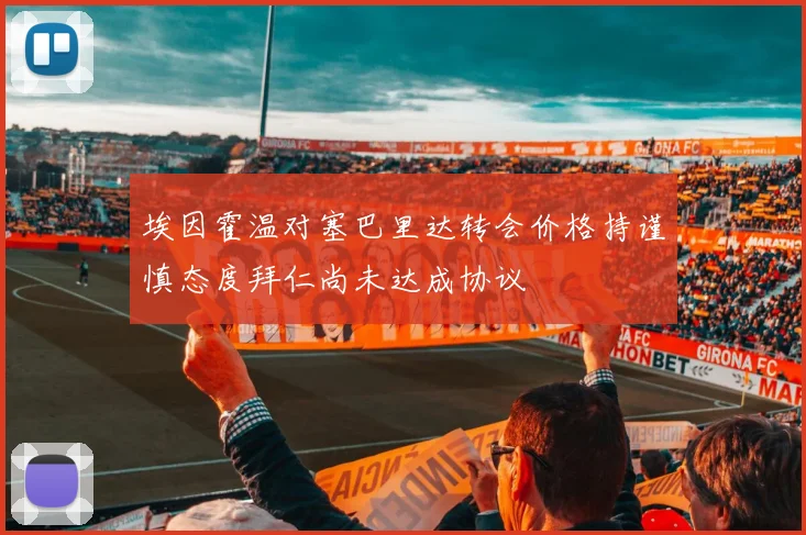 埃因霍温对塞巴里达转会价格持谨慎态度拜仁尚未达成协议