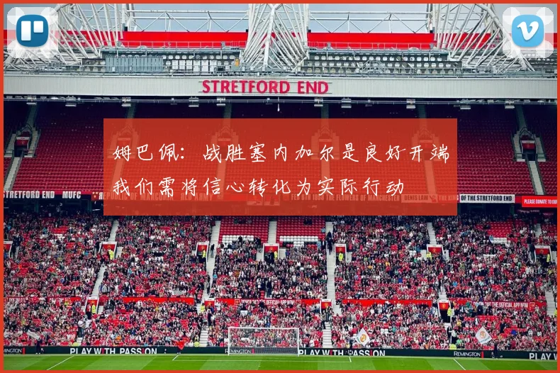姆巴佩：战胜塞内加尔是良好开端我们需将信心转化为实际行动