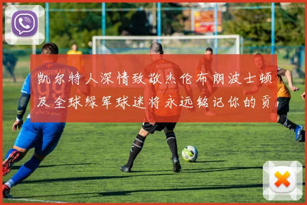 凯尔特人深情致敬杰伦布朗波士顿及全球绿军球迷将永远铭记你的贡献