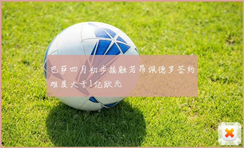 巴萨四月初步接触若昂佩德罗签约难度大于1亿欧元