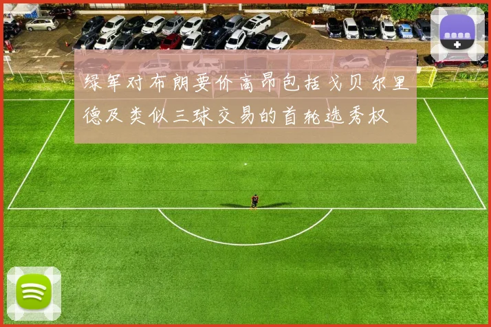 绿军对布朗要价高昂包括戈贝尔里德及类似三球交易的首轮选秀权