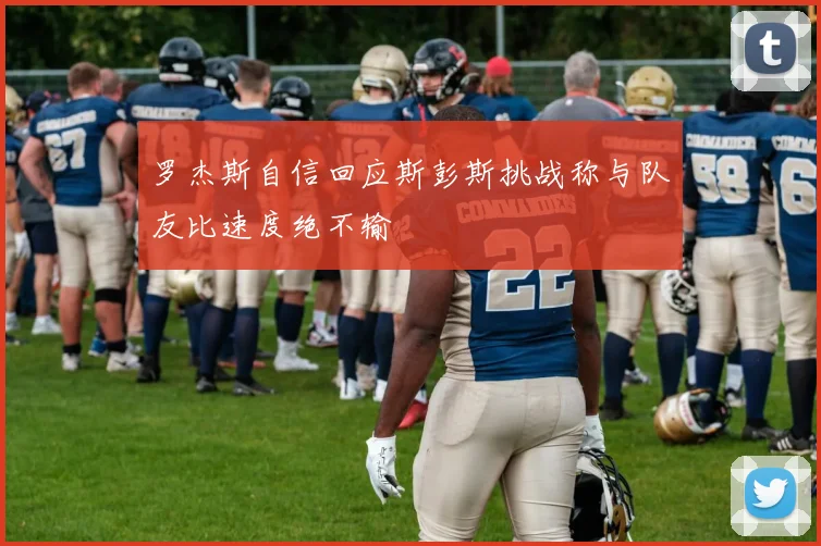 罗杰斯自信回应斯彭斯挑战称与队友比速度绝不输