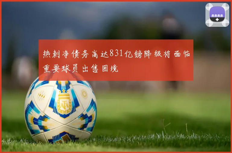 热刺净债务高达831亿镑降级将面临重要球员出售困境