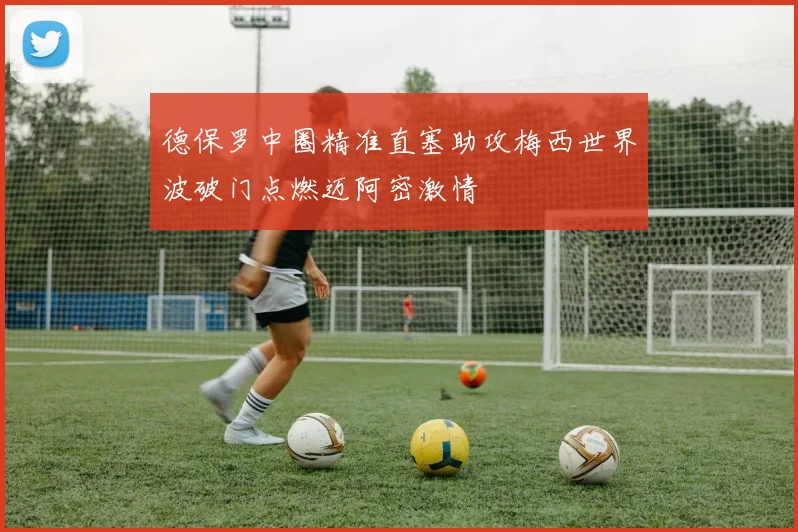 德保罗中圈精准直塞助攻梅西世界波破门点燃迈阿密激情